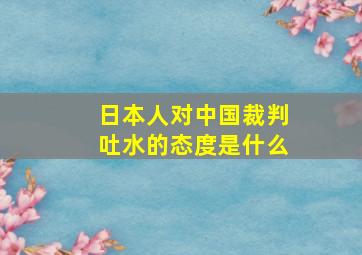 日本人对中国裁判吐水的态度是什么