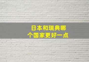 日本和瑞典哪个国家更好一点