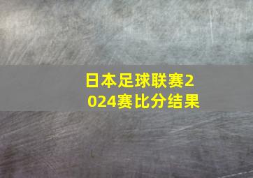 日本足球联赛2024赛比分结果