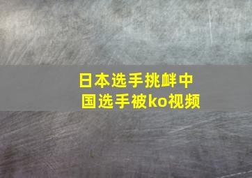 日本选手挑衅中国选手被ko视频