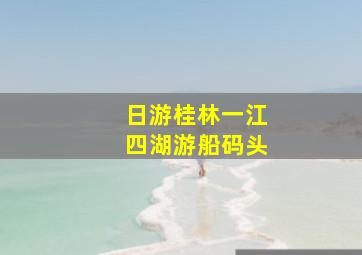 日游桂林一江四湖游船码头