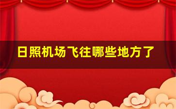 日照机场飞往哪些地方了