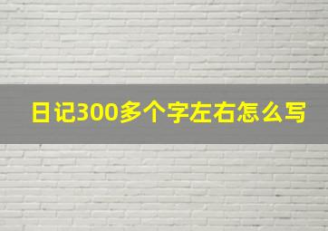 日记300多个字左右怎么写