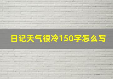 日记天气很冷150字怎么写