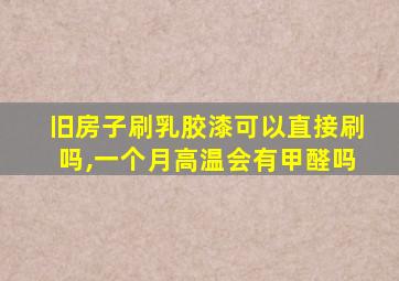 旧房子刷乳胶漆可以直接刷吗,一个月高温会有甲醛吗