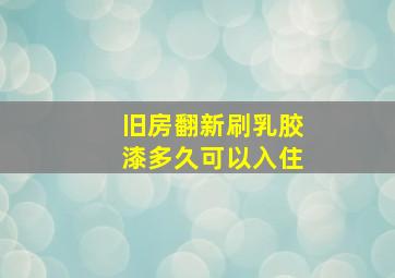 旧房翻新刷乳胶漆多久可以入住