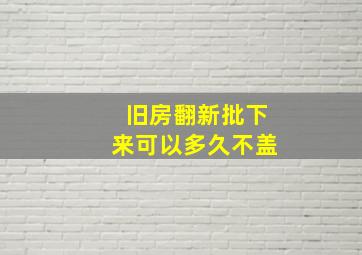 旧房翻新批下来可以多久不盖