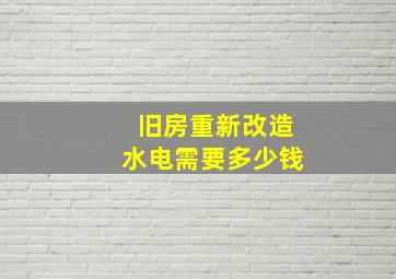 旧房重新改造水电需要多少钱