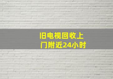 旧电视回收上门附近24小时