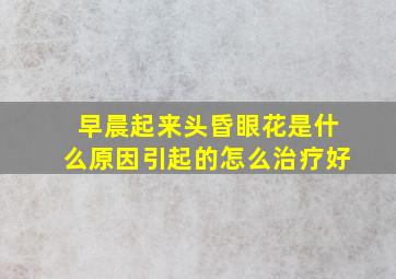 早晨起来头昏眼花是什么原因引起的怎么治疗好