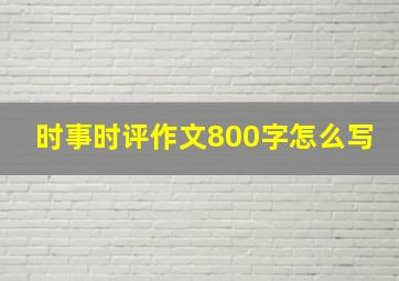 时事时评作文800字怎么写