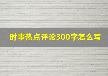 时事热点评论300字怎么写