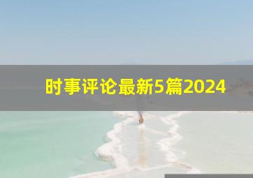 时事评论最新5篇2024