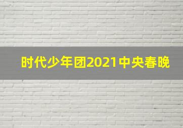 时代少年团2021中央春晚