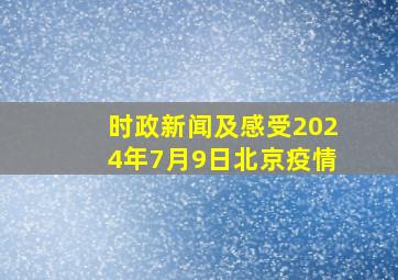 时政新闻及感受2024年7月9日北京疫情