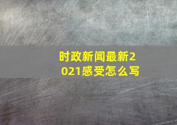 时政新闻最新2021感受怎么写