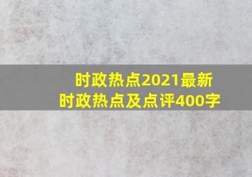 时政热点2021最新时政热点及点评400字