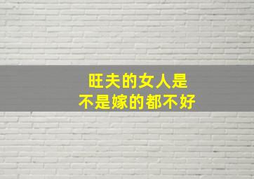 旺夫的女人是不是嫁的都不好