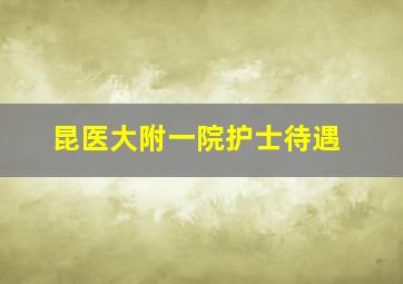 昆医大附一院护士待遇