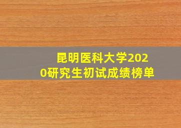 昆明医科大学2020研究生初试成绩榜单