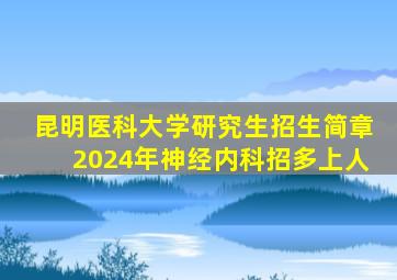 昆明医科大学研究生招生简章2024年神经内科招多上人