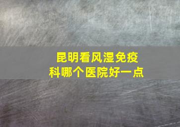 昆明看风湿免疫科哪个医院好一点