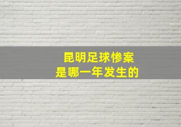 昆明足球惨案是哪一年发生的