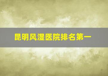 昆明风湿医院排名第一