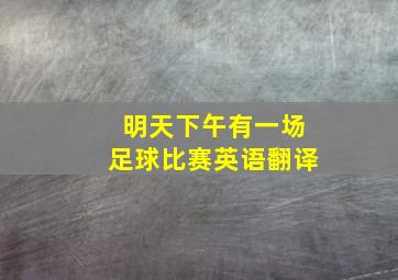 明天下午有一场足球比赛英语翻译