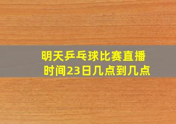 明天乒乓球比赛直播时间23日几点到几点