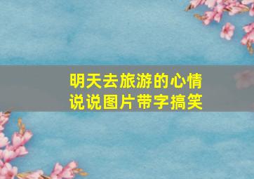 明天去旅游的心情说说图片带字搞笑