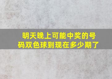 明天晚上可能中奖的号码双色球到现在多少期了