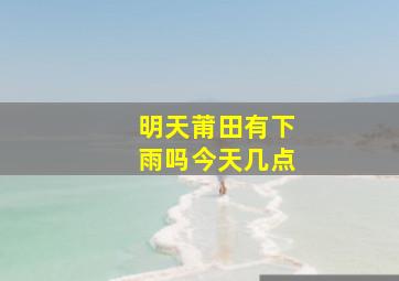 明天莆田有下雨吗今天几点