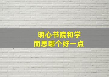 明心书院和学而思哪个好一点