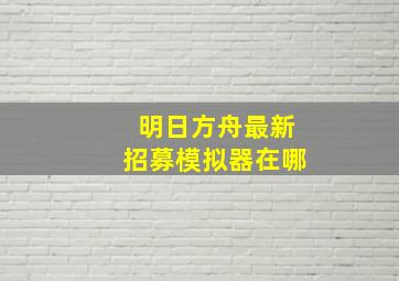 明日方舟最新招募模拟器在哪