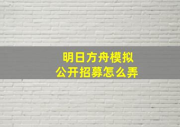 明日方舟模拟公开招募怎么弄