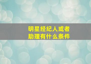 明星经纪人或者助理有什么条件