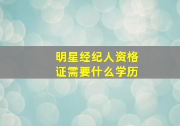 明星经纪人资格证需要什么学历