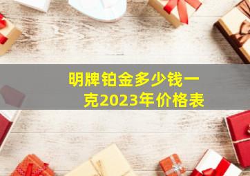 明牌铂金多少钱一克2023年价格表