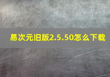 易次元旧版2.5.50怎么下载