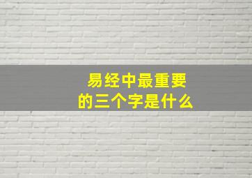 易经中最重要的三个字是什么