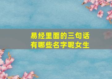 易经里面的三句话有哪些名字呢女生