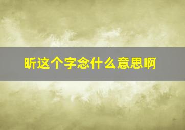 昕这个字念什么意思啊