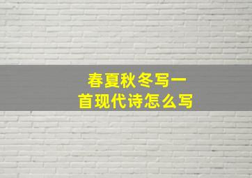 春夏秋冬写一首现代诗怎么写