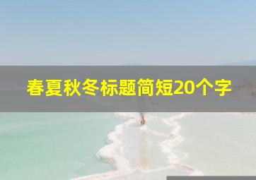 春夏秋冬标题简短20个字