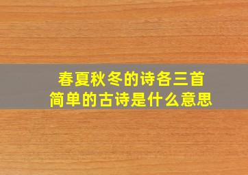 春夏秋冬的诗各三首简单的古诗是什么意思