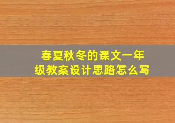 春夏秋冬的课文一年级教案设计思路怎么写