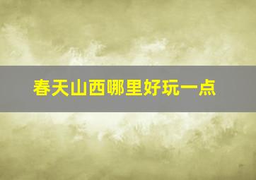 春天山西哪里好玩一点