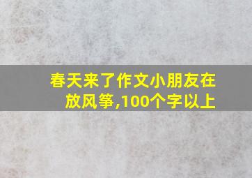 春天来了作文小朋友在放风筝,100个字以上