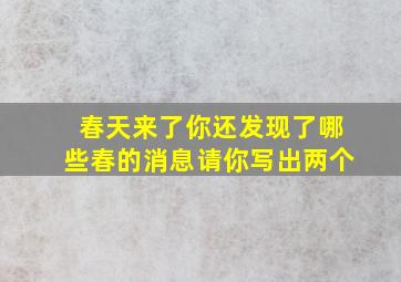 春天来了你还发现了哪些春的消息请你写出两个